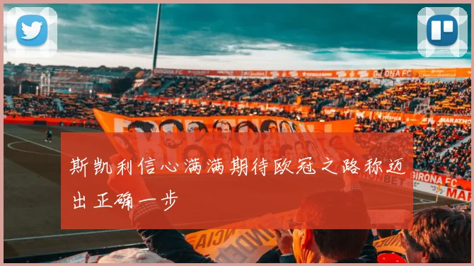 斯凯利信心满满期待欧冠之路称迈出正确一步