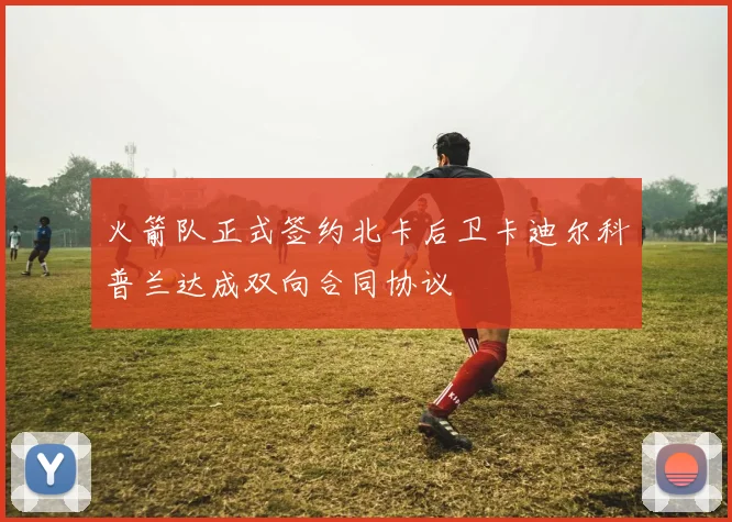 火箭队正式签约北卡后卫卡迪尔科普兰达成双向合同协议