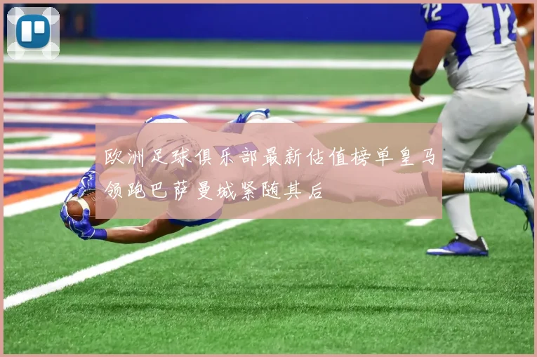 欧洲足球俱乐部最新估值榜单皇马领跑巴萨曼城紧随其后