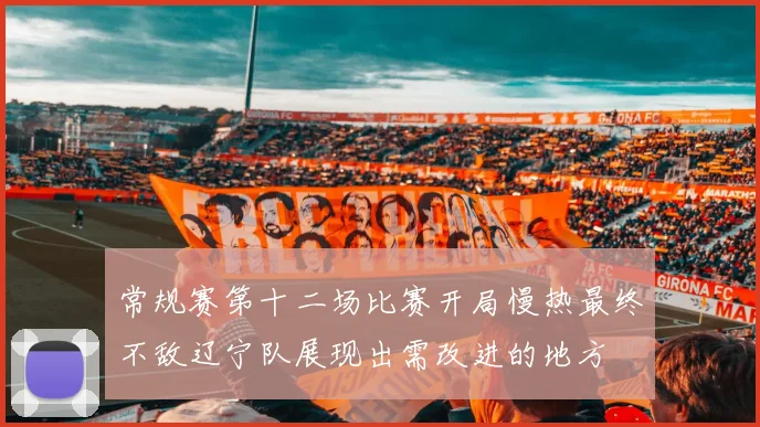常规赛第十二场比赛开局慢热最终不敌辽宁队展现出需改进的地方