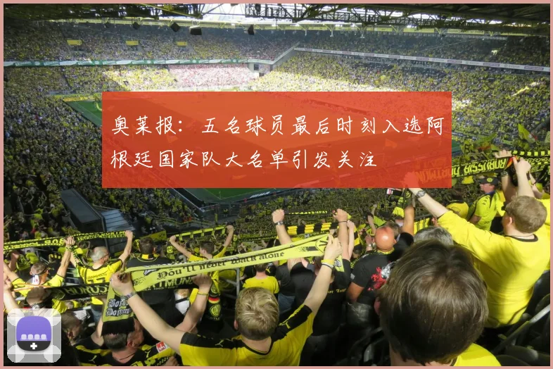 奥莱报：五名球员最后时刻入选阿根廷国家队大名单引发关注