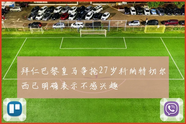 拜仁巴黎皇马争抢27岁科纳特切尔西已明确表示不感兴趣