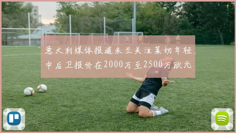 意大利媒体报道米兰关注莱切年轻中后卫报价在2000万至2500万欧元之间