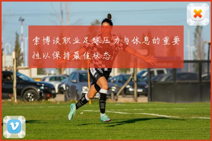 索博谈职业足球压力与休息的重要性以保持最佳状态