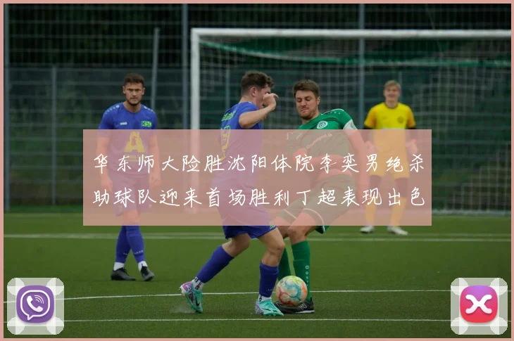 华东师大险胜沈阳体院李奕男绝杀助球队迎来首场胜利丁超表现出色贡献21分5断