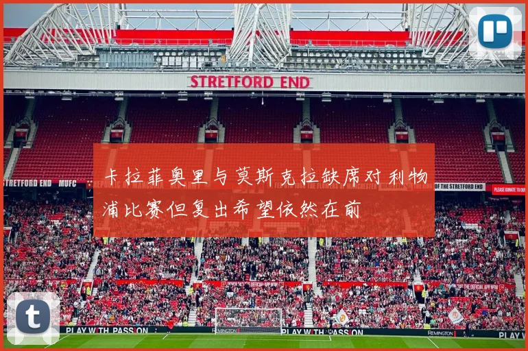 卡拉菲奥里与莫斯克拉缺席对利物浦比赛但复出希望依然在前