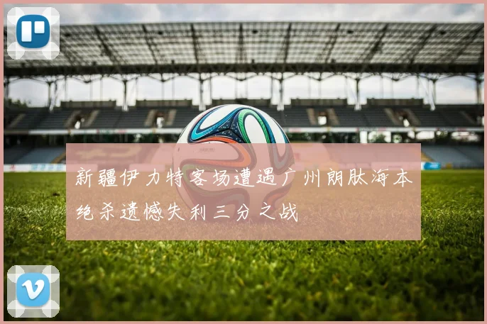 新疆伊力特客场遭遇广州朗肽海本绝杀遗憾失利三分之战