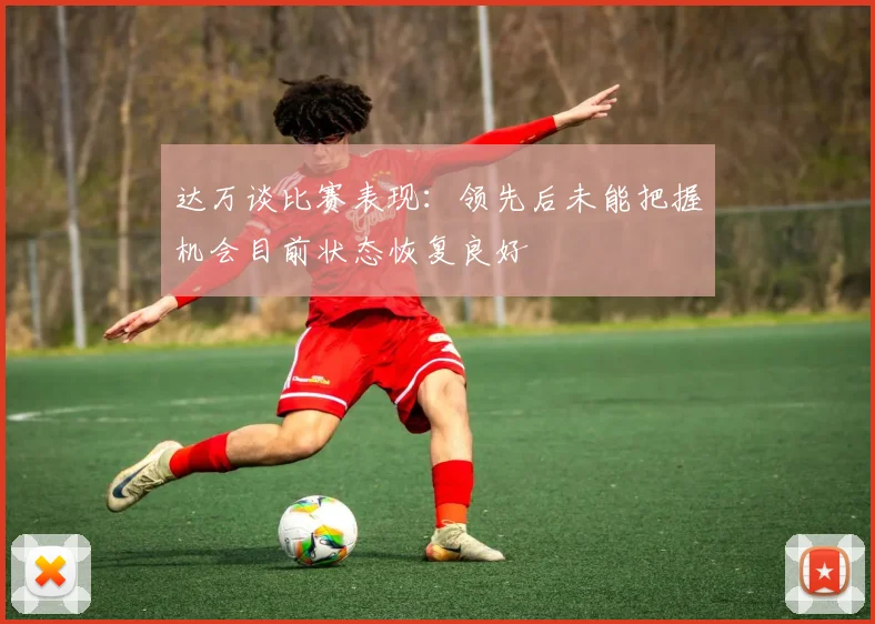 达万谈比赛表现：领先后未能把握机会目前状态恢复良好